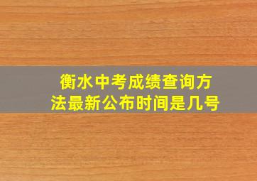 衡水中考成绩查询方法最新公布时间是几号