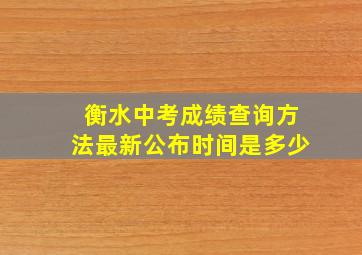 衡水中考成绩查询方法最新公布时间是多少