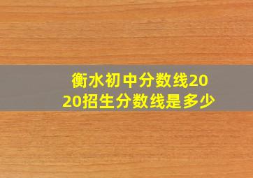 衡水初中分数线2020招生分数线是多少