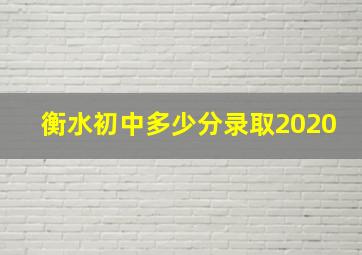 衡水初中多少分录取2020