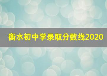 衡水初中学录取分数线2020