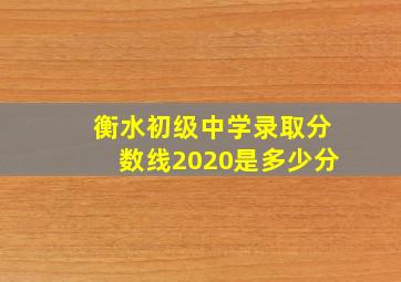 衡水初级中学录取分数线2020是多少分