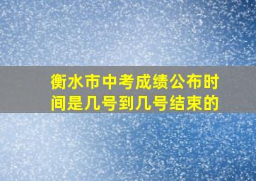 衡水市中考成绩公布时间是几号到几号结束的