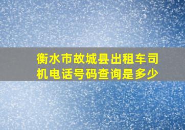 衡水市故城县出租车司机电话号码查询是多少