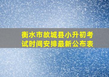 衡水市故城县小升初考试时间安排最新公布表