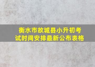 衡水市故城县小升初考试时间安排最新公布表格