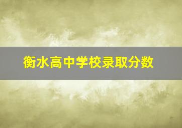 衡水高中学校录取分数