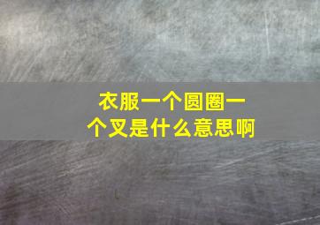 衣服一个圆圈一个叉是什么意思啊