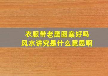 衣服带老鹰图案好吗风水讲究是什么意思啊