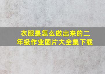 衣服是怎么做出来的二年级作业图片大全集下载