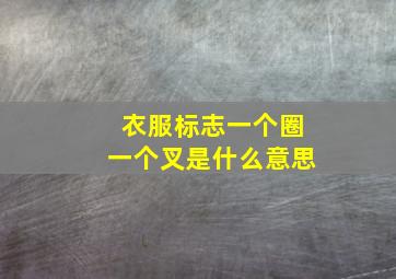 衣服标志一个圈一个叉是什么意思