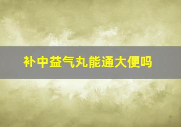 补中益气丸能通大便吗