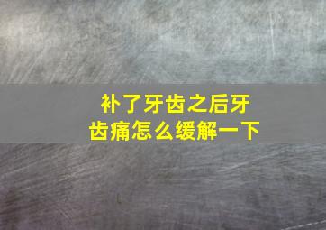 补了牙齿之后牙齿痛怎么缓解一下