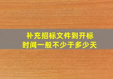 补充招标文件到开标时间一般不少于多少天