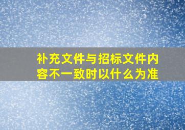 补充文件与招标文件内容不一致时以什么为准