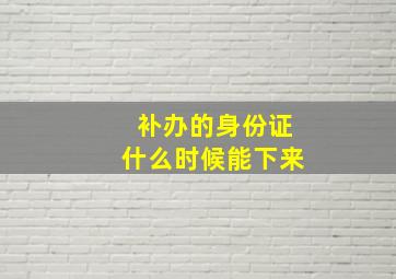 补办的身份证什么时候能下来