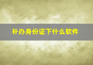 补办身份证下什么软件