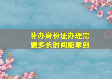 补办身份证办理需要多长时间能拿到