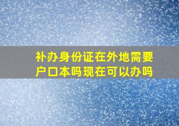 补办身份证在外地需要户口本吗现在可以办吗