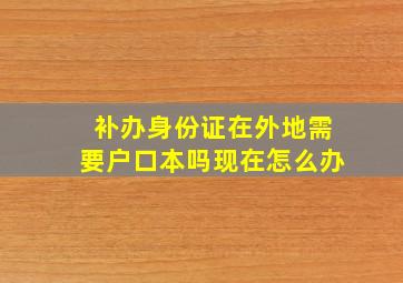 补办身份证在外地需要户口本吗现在怎么办