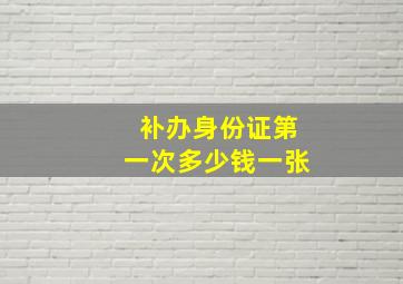 补办身份证第一次多少钱一张