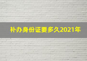 补办身份证要多久2021年