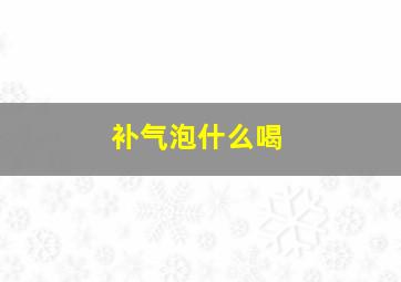 补气泡什么喝