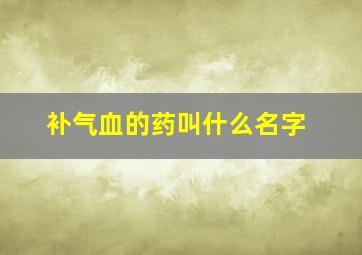 补气血的药叫什么名字