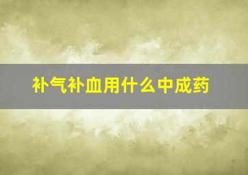 补气补血用什么中成药