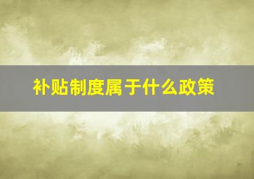 补贴制度属于什么政策