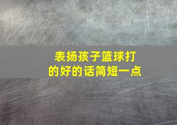 表扬孩子篮球打的好的话简短一点