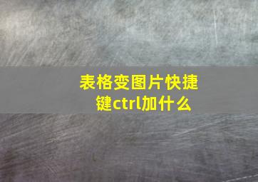 表格变图片快捷键ctrl加什么