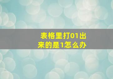 表格里打01出来的是1怎么办