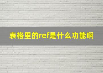 表格里的ref是什么功能啊