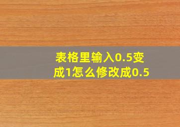 表格里输入0.5变成1怎么修改成0.5