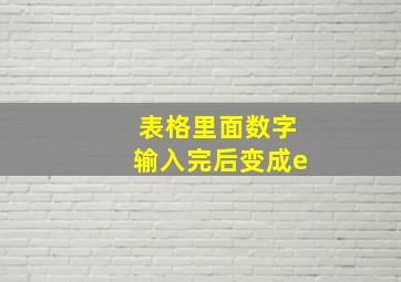 表格里面数字输入完后变成e