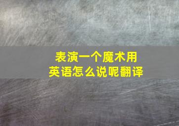 表演一个魔术用英语怎么说呢翻译