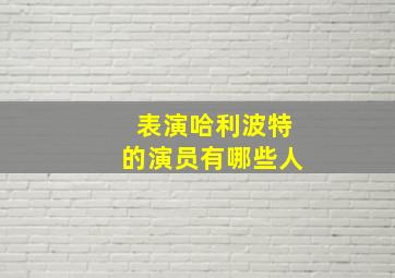 表演哈利波特的演员有哪些人