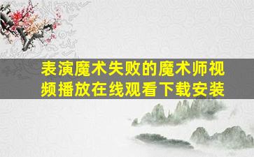 表演魔术失败的魔术师视频播放在线观看下载安装