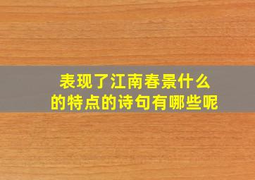 表现了江南春景什么的特点的诗句有哪些呢