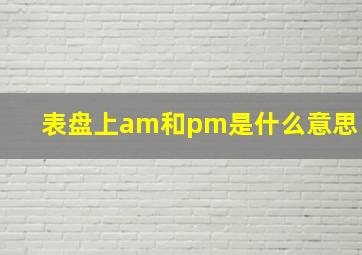 表盘上am和pm是什么意思