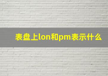 表盘上lon和pm表示什么