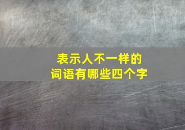 表示人不一样的词语有哪些四个字