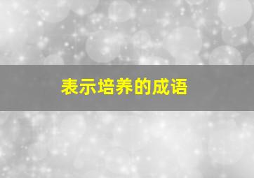 表示培养的成语