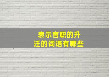 表示官职的升迁的词语有哪些