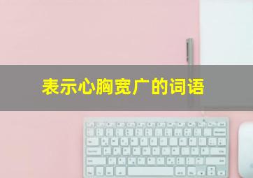 表示心胸宽广的词语