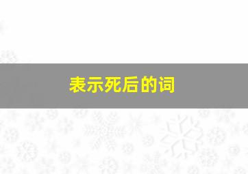 表示死后的词