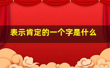 表示肯定的一个字是什么