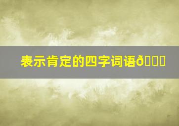 表示肯定的四字词语💎