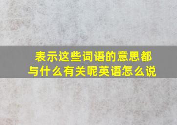 表示这些词语的意思都与什么有关呢英语怎么说